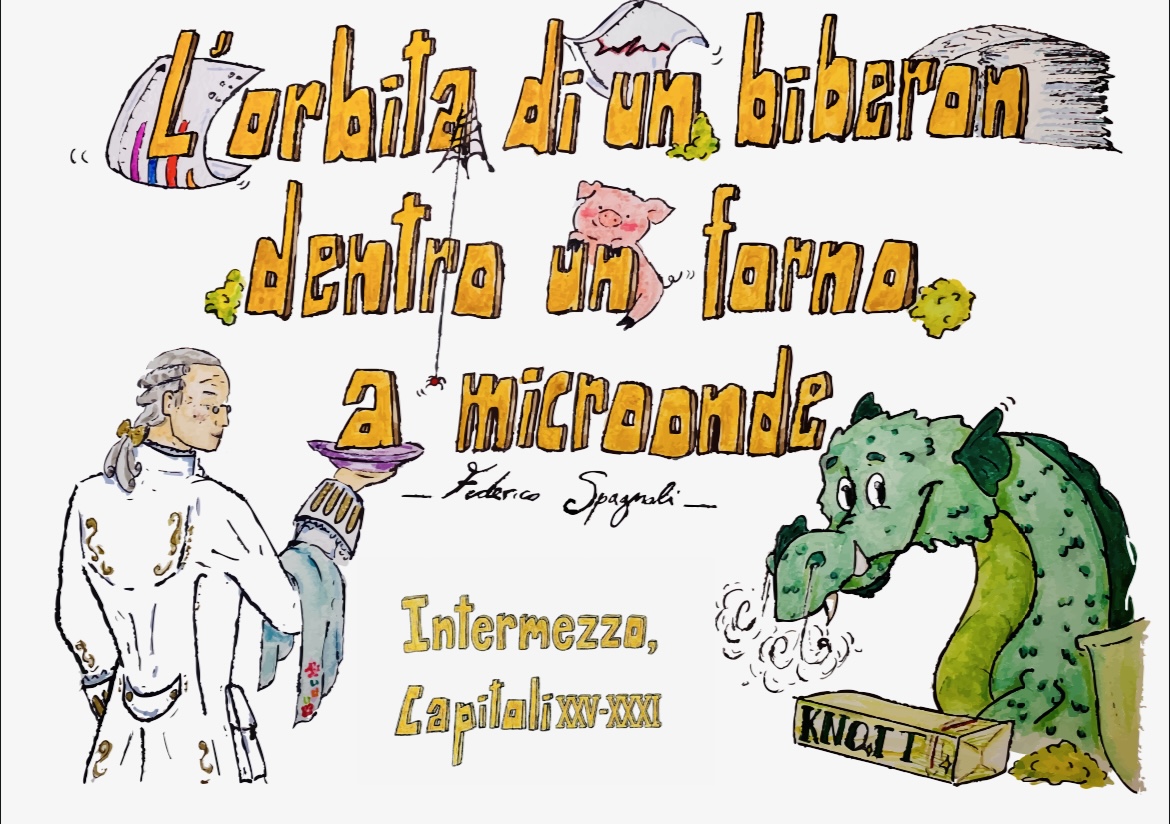 INTERMEZZO, CAPITOLI XXV-XXXI – L’orbita di un biberon dentro un forno a microonde